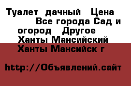 Туалет  дачный › Цена ­ 12 300 - Все города Сад и огород » Другое   . Ханты-Мансийский,Ханты-Мансийск г.